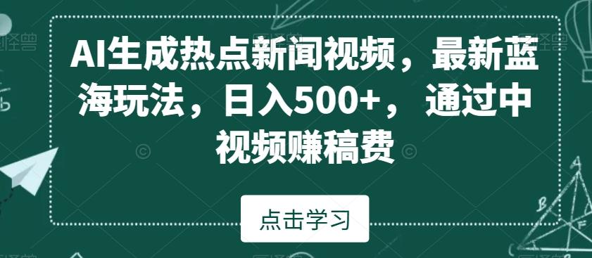 AI生成热点新闻视频，最新蓝海玩法，日入500+，通过中视频赚稿费【揭秘】-心语项目网