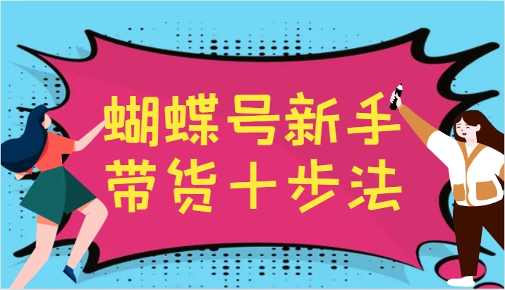 蝴蝶号新手带货十步法，建立自己的玩法体系，跟随平台变化不断更迭-心语项目网