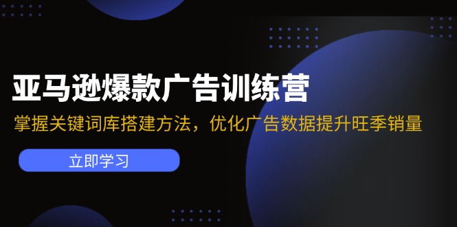 亚马逊爆款广告训练营：掌握关键词库搭建方法，优化广告数据提升旺季销量-心语项目网