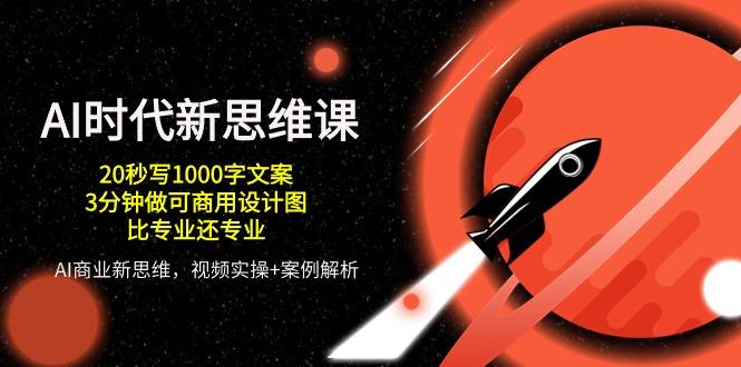 AI 时代新思维课，20秒写1000字文案/3分钟做可商用设计图/比专业还专业-心语项目网