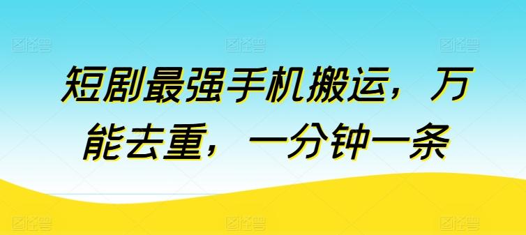 短剧最强手机搬运，万能去重，一分钟一条-心语项目网