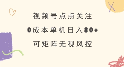 视频号点点关注，0成本单号80+，可矩阵，绿色正规，长期稳定【揭秘】-心语项目网