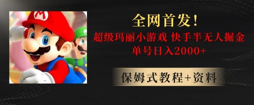 全网首发！快手半无人掘金，超级玛丽怀旧小游戏.单号轻松日入2000+【揭秘】-心语项目网