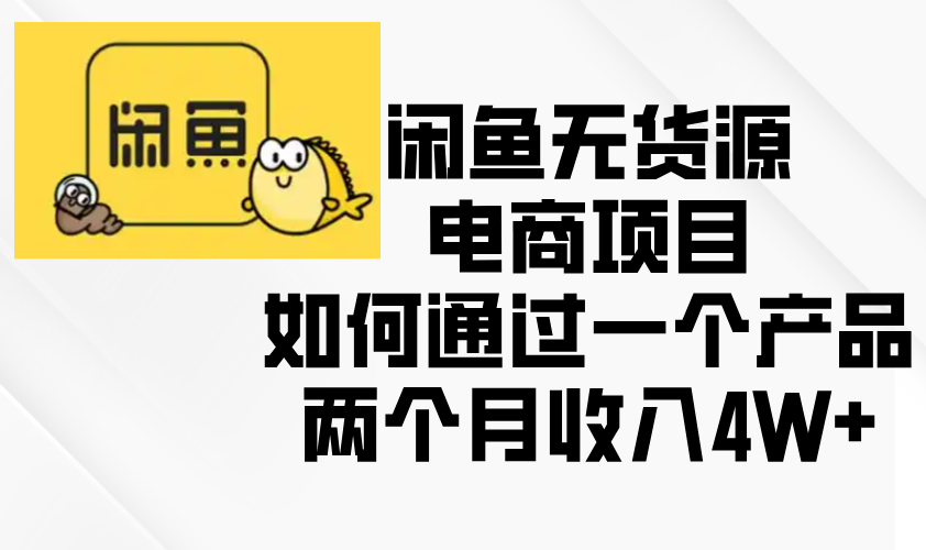 闲鱼无货源电商项目，如何通过一个产品两个月收入4W+-心语项目网