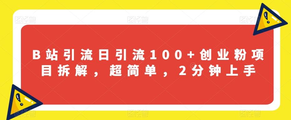 B站引流日引流100+创业粉项目拆解，超简单，2分钟上手【揭秘】-心语项目网