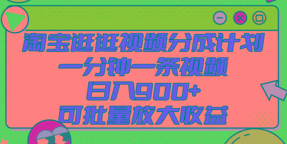 淘宝逛逛视频分成计划，一分钟一条视频， 日入900+，可批量放大收益-心语项目网