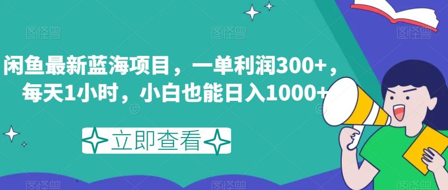 闲鱼最新蓝海项目，一单利润300+，每天1小时，小白也能日入1000+【揭秘】-心语项目网