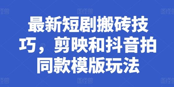 最新短剧搬砖技巧，剪映和抖音拍同款模版玩法-心语项目网
