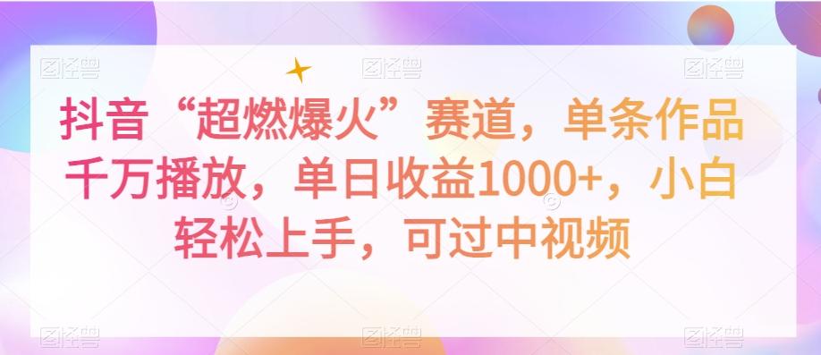 抖音“超燃爆火”赛道，单条作品千万播放，单日收益1000+，小白轻松上手，可过中视频【揭秘】-心语项目网