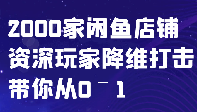 闲鱼已经饱和？纯扯淡！2000家闲鱼店铺资深玩家降维打击带你从0–1-心语项目网