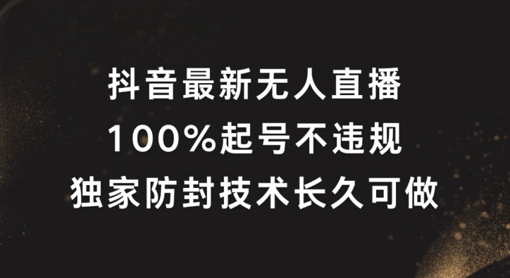 抖音最新无人直播，100%起号，独家防封技术长久可做【揭秘】-心语项目网