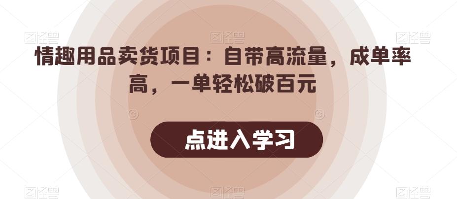 情趣用品卖货项目：自带高流量，成单率高，一单轻松破百元-心语项目网