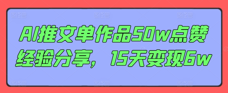 AI推文单作品50w点赞经验分享，15天变现6w-心语项目网