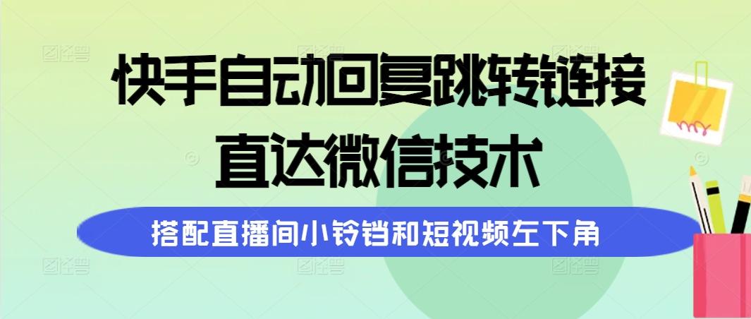 (9808期)快手自动回复跳转链接，直达微信技术，搭配直播间小铃铛和短视频左下角-心语项目网