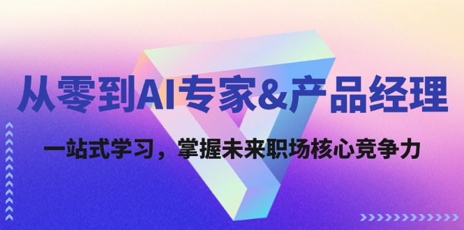 从零到AI专家&产品经理：一站式学习，掌握未来职场核心竞争力-心语项目网