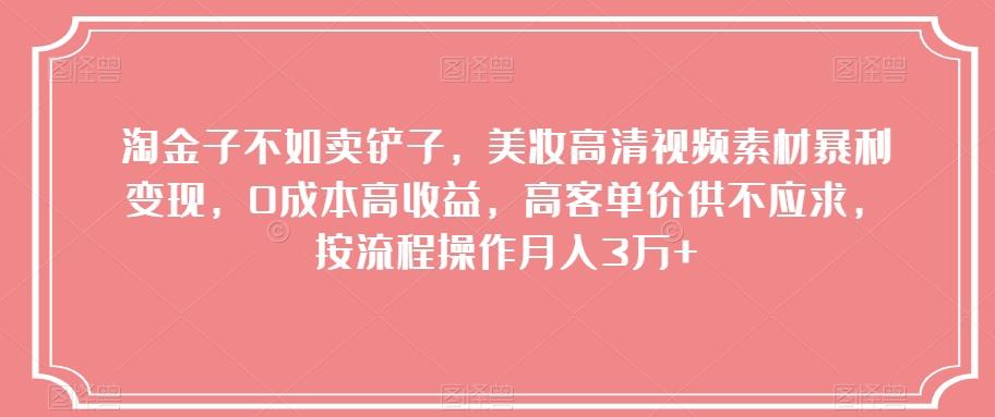 淘金子不如卖铲子，美妆高清视频素材暴利变现，0成本高收益，高客单价供不应求，按流程操作月入3万+【揭秘】-心语项目网