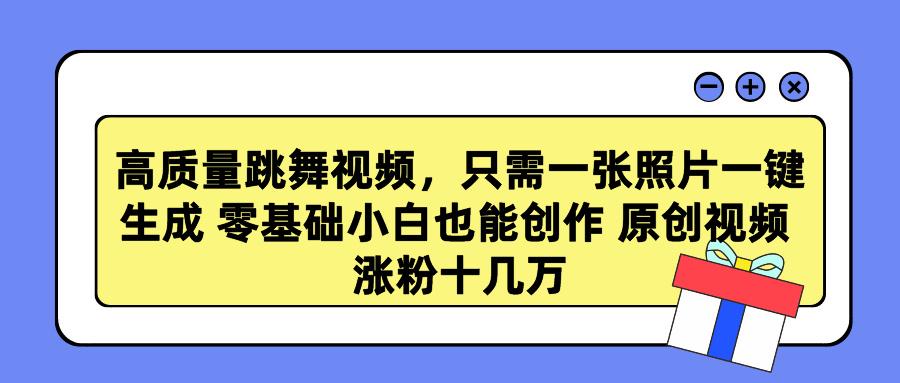 高质量跳舞视频，只需一张照片一键生成 零基础小白也能创作 原创视频 涨…-心语项目网