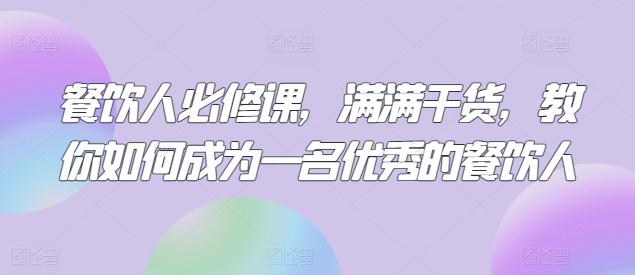 餐饮人必修课，满满干货，教你如何成为一名优秀的餐饮人-心语项目网