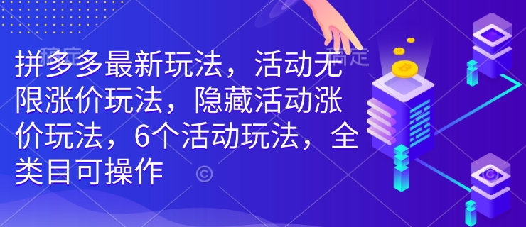 拼多多最新玩法，活动无限涨价玩法，隐藏活动涨价玩法，6个活动玩法，全类目可操作-心语项目网