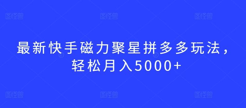 最新快手磁力聚星拼多多玩法，轻松月入5000+【揭秘】-心语项目网