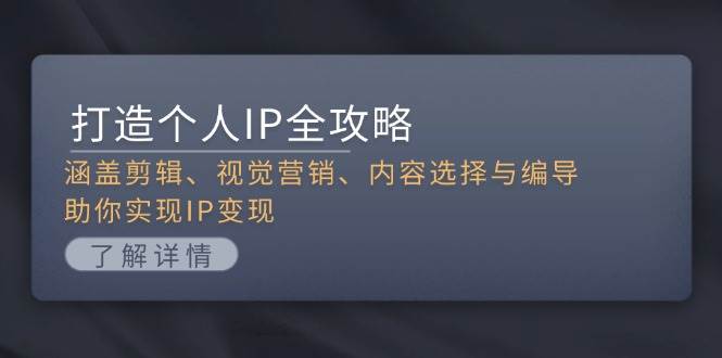 打造个人IP全攻略：涵盖剪辑、视觉营销、内容选择与编导，助你实现IP变现-心语项目网