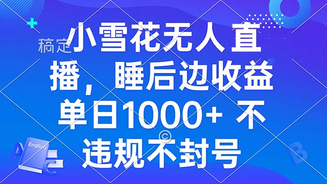 小雪花无人直播 睡后收益单日1000+ 零粉丝新号开播 不违规 看完就会-心语项目网