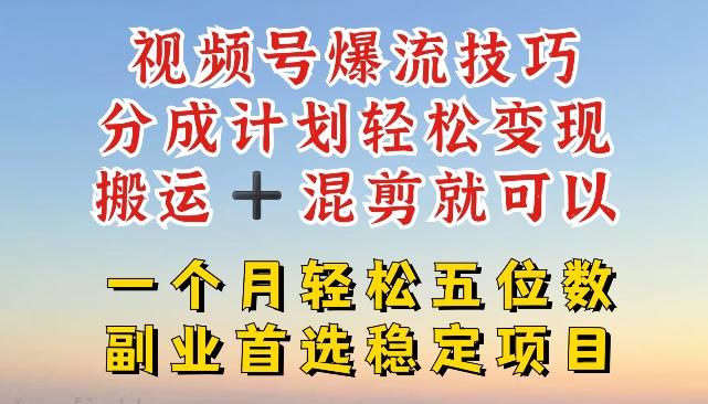 视频号爆流技巧，分成计划轻松变现，搬运 +混剪就可以，一个月轻松五位数稳定项目【揭秘】-心语项目网