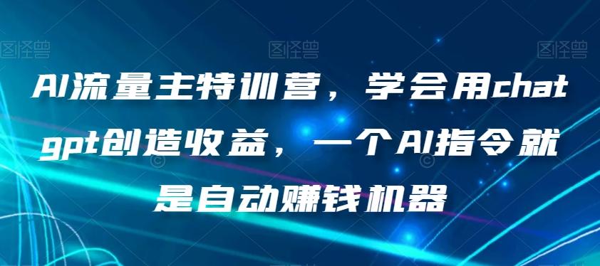 AI流量主特训营，学会用chatgpt创造收益，一个AI指令就是自动赚钱机器-心语项目网