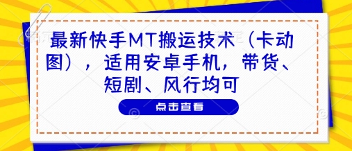 最新快手MT搬运技术(卡动图)，适用安卓手机，带货、短剧、风行均可-心语项目网