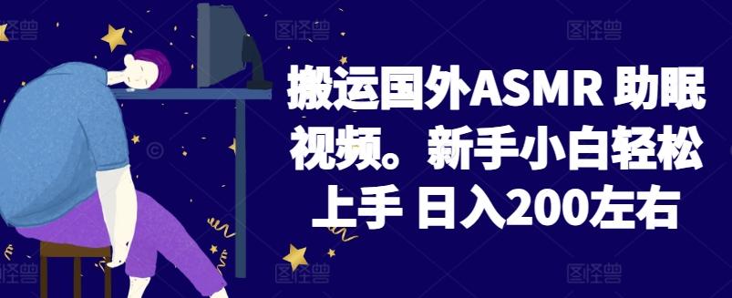 2024搬运国外ASMR 助眠视频，新手小白轻松上手 日入200左右【揭秘】-心语项目网
