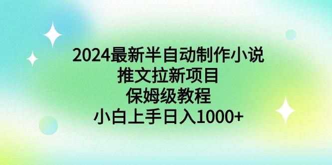 2024最新半自动制作小说推文拉新项目，保姆级教程，小白上手日入1000+-心语项目网