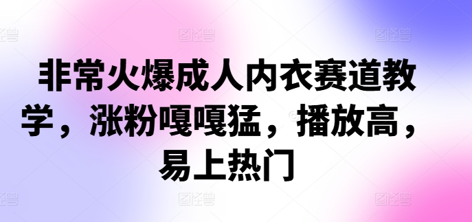 非常火爆成人内衣赛道教学，​涨粉嘎嘎猛，播放高，易上热门-心语项目网