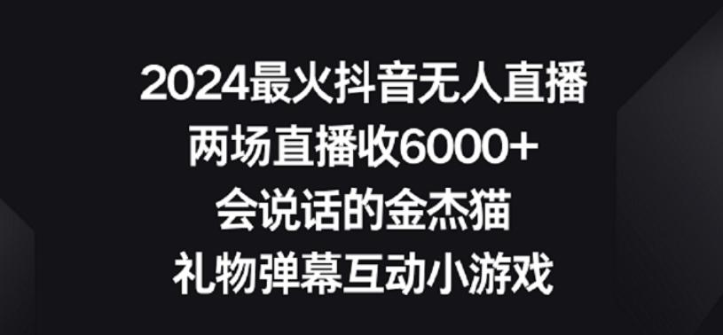 2024最火抖音无人直播，两场直播收6000+，礼物弹幕互动小游戏【揭秘】-心语项目网