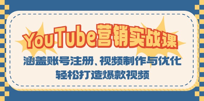 YouTube-营销实战课：涵盖账号注册、视频制作与优化，轻松打造爆款视频-心语项目网