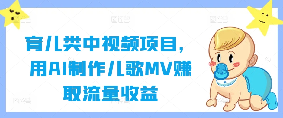 育儿类中视频项目，用AI制作儿歌MV赚取流量收益-心语项目网