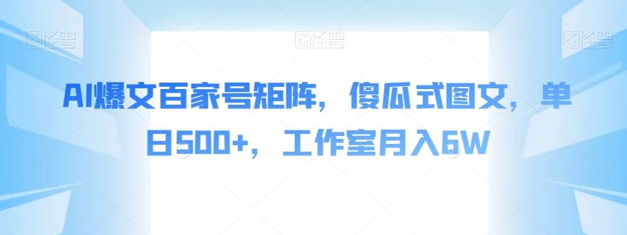 AI爆文百家号矩阵，傻瓜式图文，单日500+，工作室月入6W【揭秘】-心语项目网