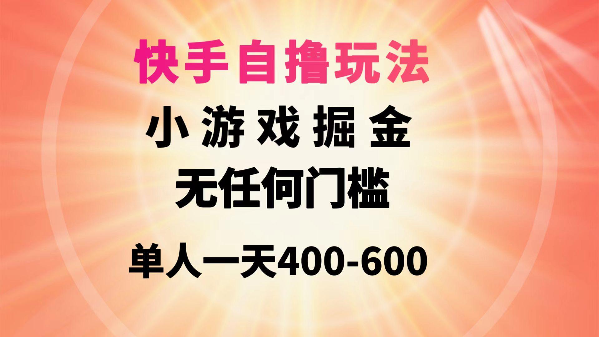 (9712期)快手自撸玩法小游戏掘金无任何门槛单人一天400-600-心语项目网