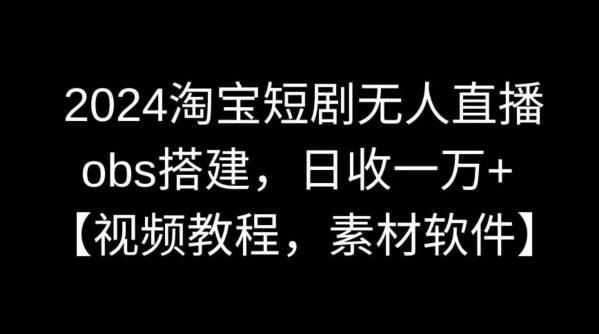 2024淘宝短剧无人直播，obs搭建，日收一万+【视频教程+素材+软件】【揭秘】-心语项目网