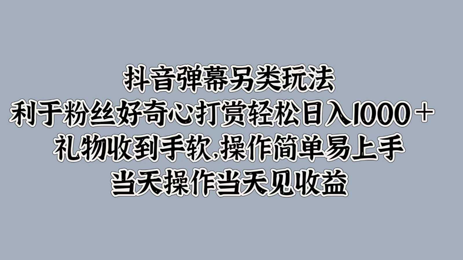 抖音弹幕另类玩法，利于粉丝好奇心打赏轻松日入1000＋ 礼物收到手软，操作简单-心语项目网