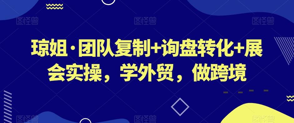 琼姐·团队复制+询盘转化+展会实操，学外贸，做跨境-心语项目网