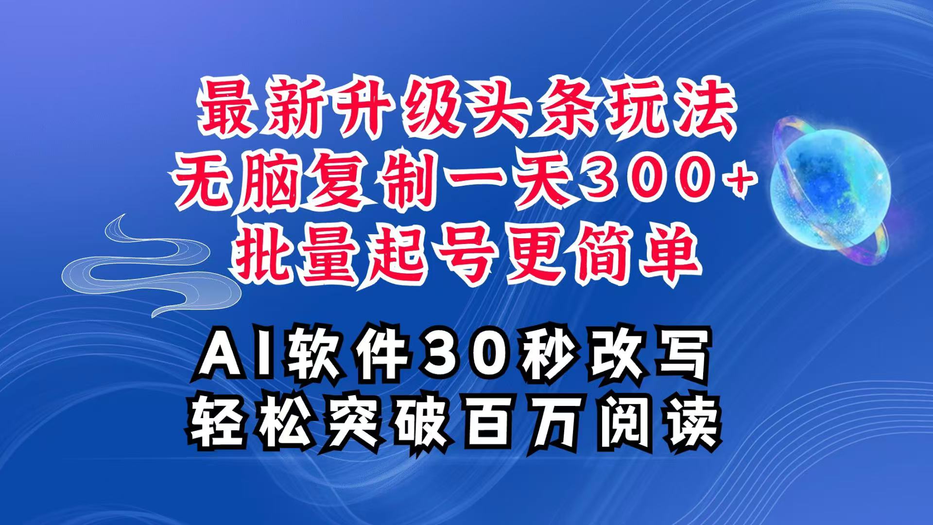 AI头条最新玩法，复制粘贴单号搞个300+，批量起号随随便便一天四位数，超详细课程-心语项目网