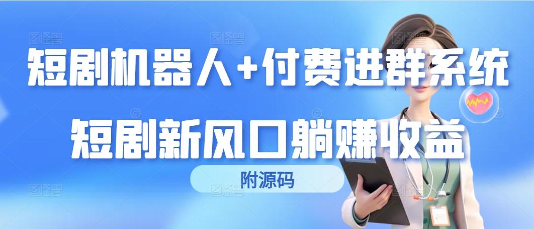 (9468期)短剧机器人+付费进群系统，短剧新风口躺赚收益(附源码)-心语项目网