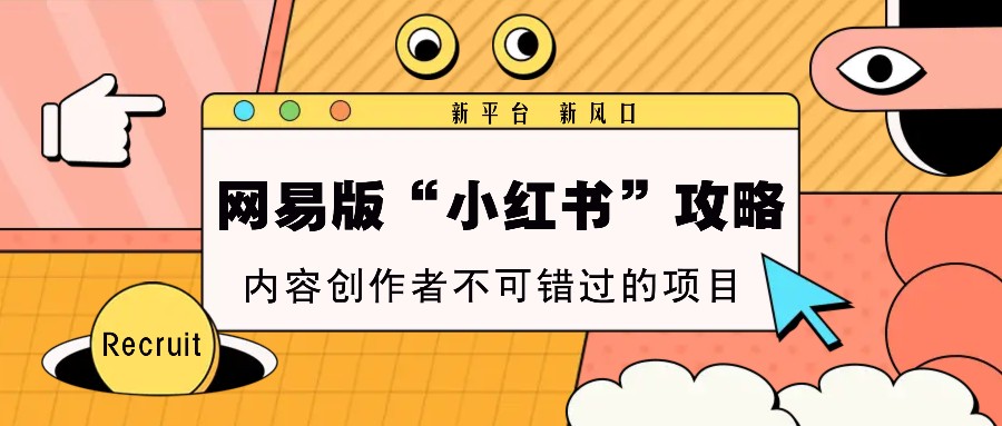 网易版“小红书”攻略，新平台 新风口，内容创作者不可错过的项目-心语项目网