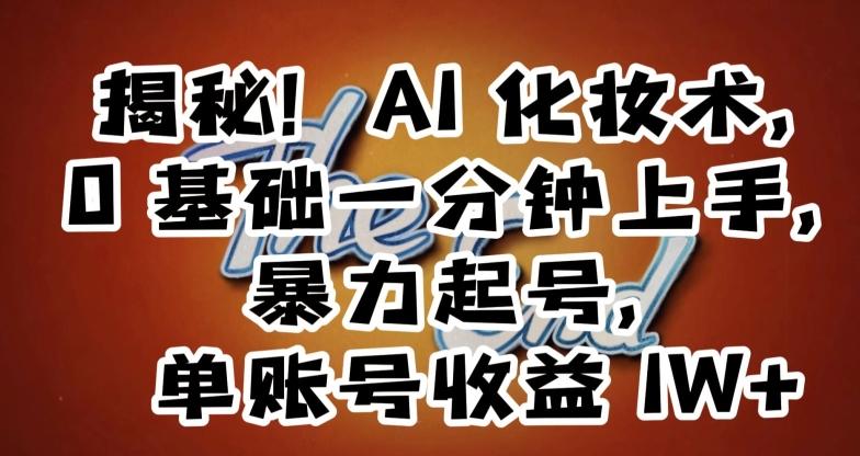 揭秘！AI化妆术，0基础一分钟上手，暴力起号，单账号收益1W+-心语项目网