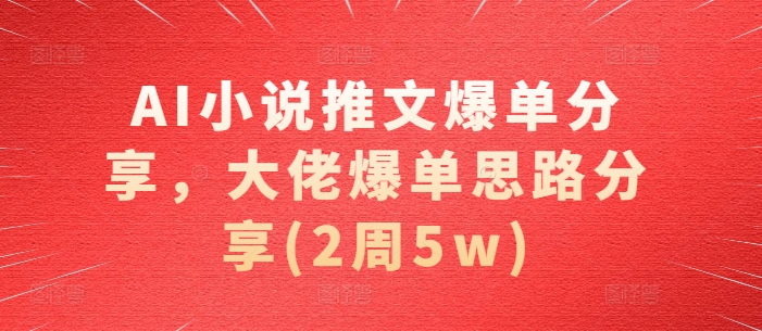 AI小说推文爆单分享，大佬爆单思路分享(2周5w)-心语项目网