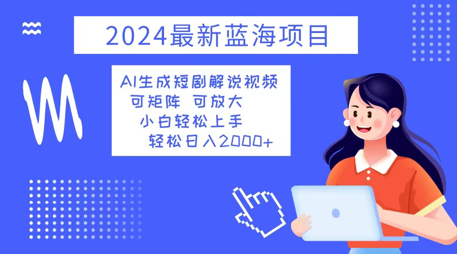 2024最新蓝海项目 AI生成短剧解说视频 小白轻松上手 日入2000+-心语项目网