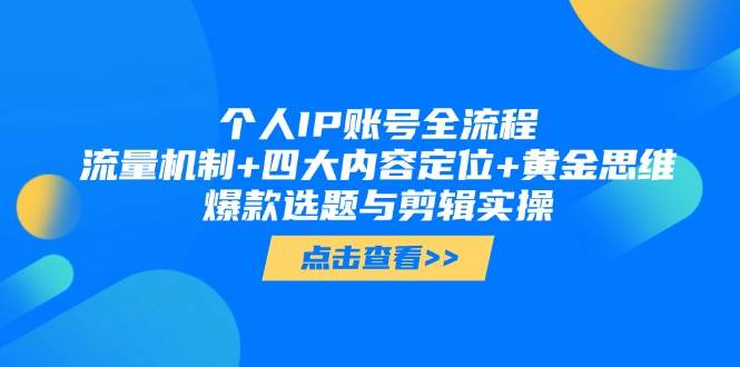 个人IP账号全流程：流量机制+四大内容定位+黄金思维, 爆款选题与剪辑实操-心语项目网
