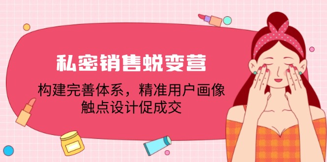 私密销售蜕变营：构建完善体系，精准用户画像，触点设计促成交-心语项目网