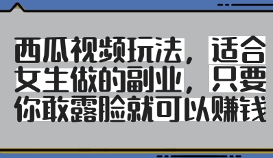 西瓜视频玩法，适合女生做的副业，只要你敢露脸就有收益-心语项目网