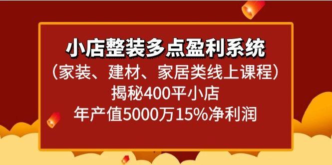 小店整装多点盈利系统(家装、建材、家居类线上课程)揭秘400平小店年产值5000万-心语项目网